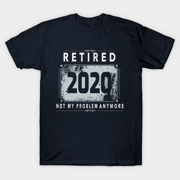 Retired 2020 Not My Problem Anymore - Vintage Gift T-Shirt T-Shirt by BaronBoutiquesStore